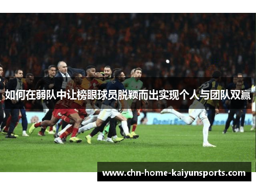 如何在弱队中让榜眼球员脱颖而出实现个人与团队双赢