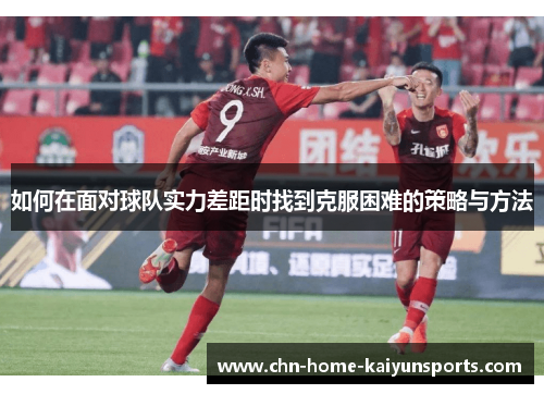 如何在面对球队实力差距时找到克服困难的策略与方法