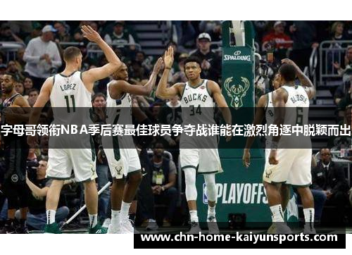 字母哥领衔NBA季后赛最佳球员争夺战谁能在激烈角逐中脱颖而出