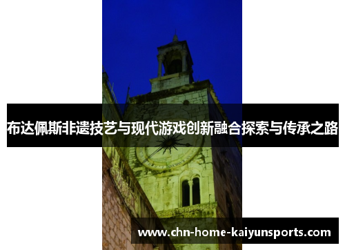 布达佩斯非遗技艺与现代游戏创新融合探索与传承之路