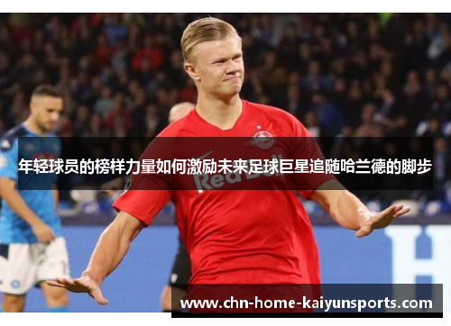 年轻球员的榜样力量如何激励未来足球巨星追随哈兰德的脚步