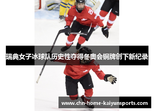 瑞典女子冰球队历史性夺得冬奥会铜牌创下新纪录