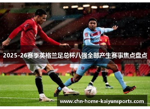 2025-26赛季英格兰足总杯八强全部产生赛事焦点盘点