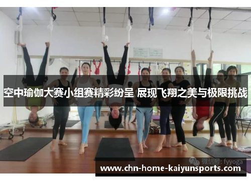 空中瑜伽大赛小组赛精彩纷呈 展现飞翔之美与极限挑战
