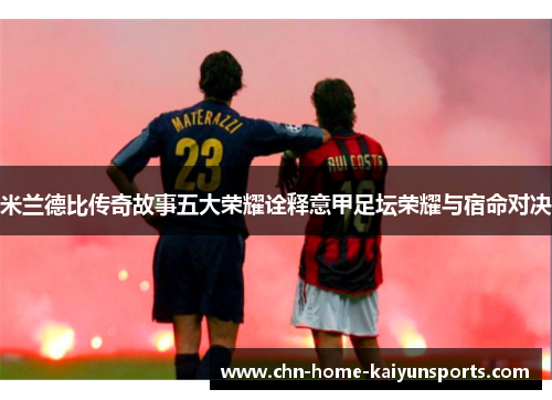 米兰德比传奇故事五大荣耀诠释意甲足坛荣耀与宿命对决